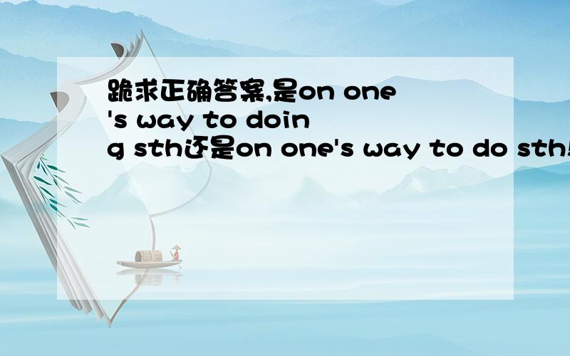 跪求正确答案,是on one's way to doing sth还是on one's way to do sth!各位高人谁能解释?start off to?是神马意思!求正解及造句!谢谢各位高手