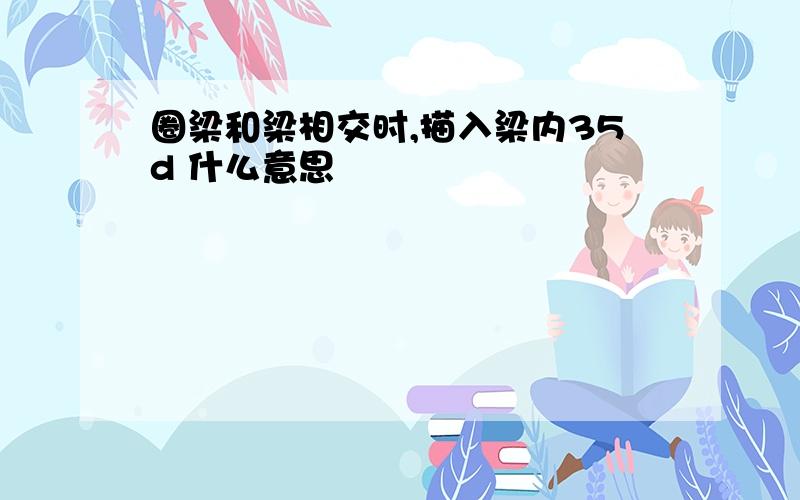 圈梁和梁相交时,描入梁内35d 什么意思