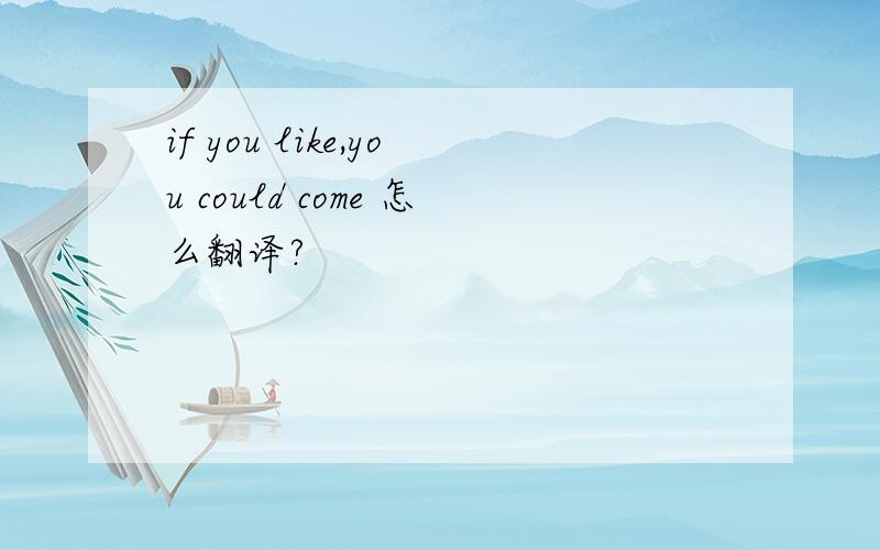 if you like,you could come 怎么翻译?