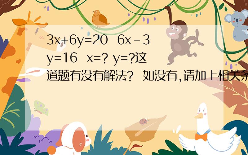 3x+6y=20  6x-3y=16  x=? y=?这道题有没有解法?  如没有,请加上相关条件.