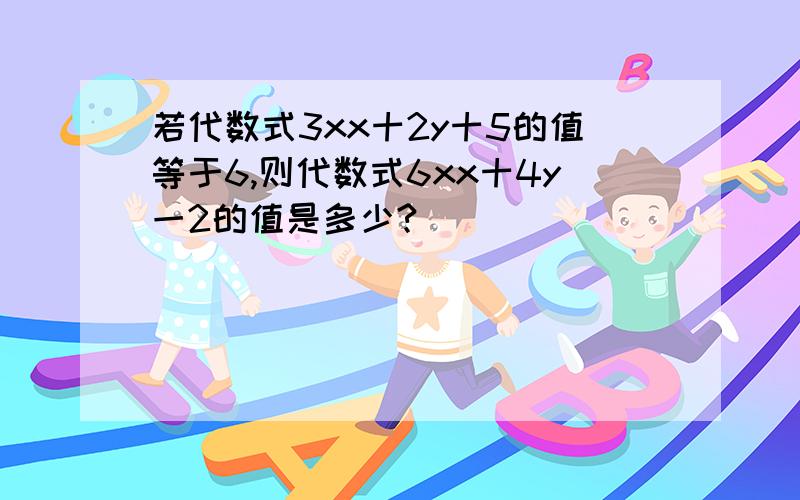 若代数式3xx十2y十5的值等于6,则代数式6xx十4y一2的值是多少?