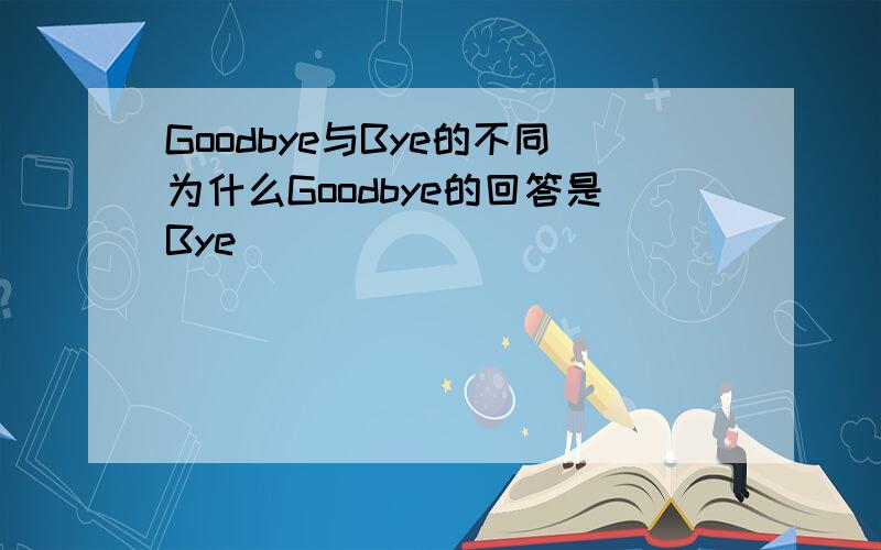 Goodbye与Bye的不同为什么Goodbye的回答是Bye