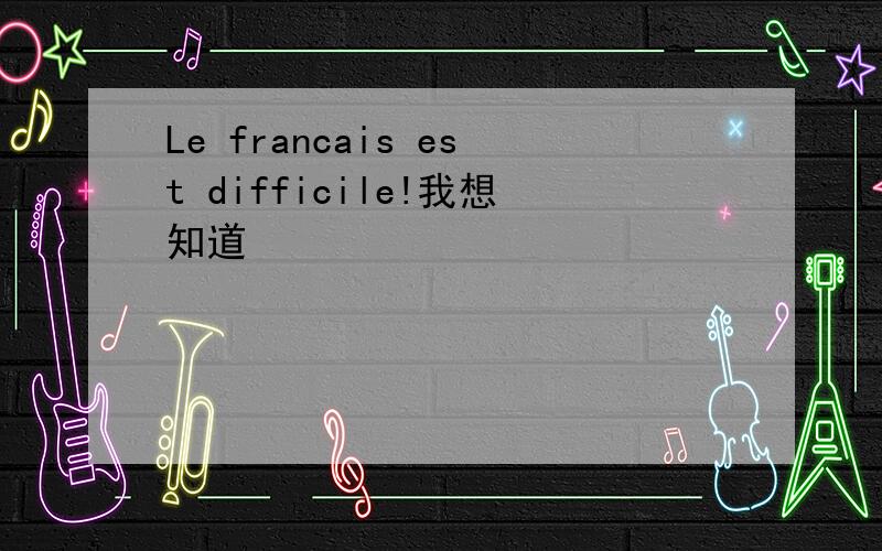 Le francais est difficile!我想知道