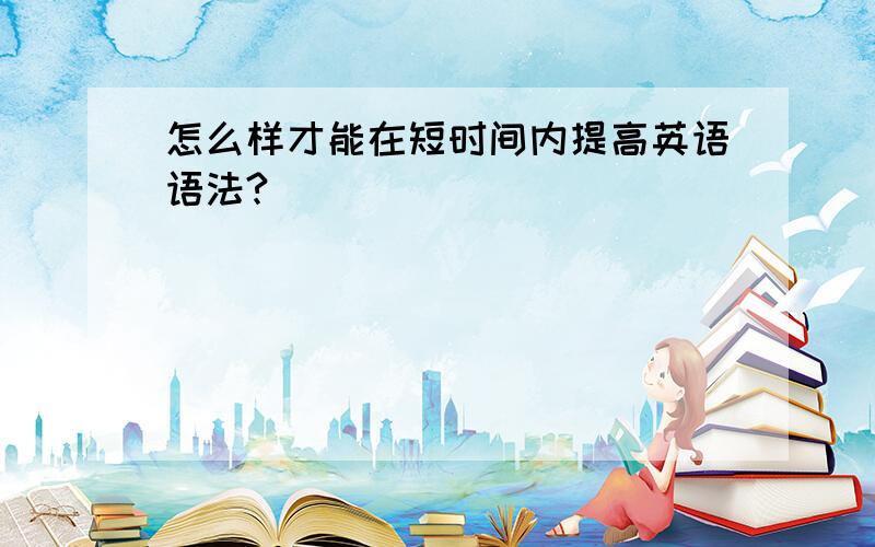 怎么样才能在短时间内提高英语语法?