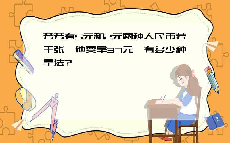 芳芳有5元和2元两种人民币若干张,他要拿37元,有多少种拿法?