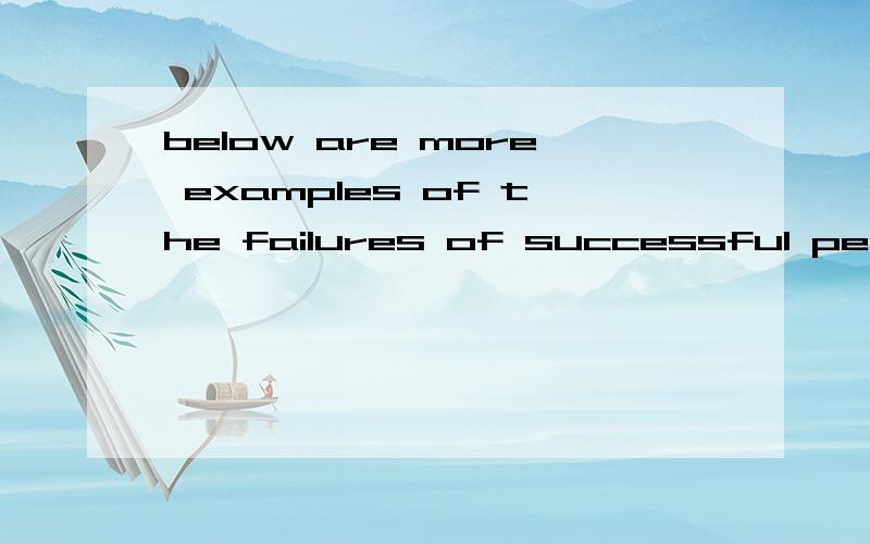 below are more examples of the failures of successful people.请各位帮我解释一下它的句型、结构,成分.