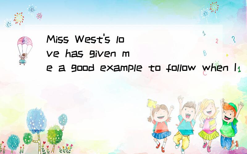 Miss West's love has given me a good example to follow when I____my jobA.have done B.am doing c.are going to do 求讲解,是不是和when有关系