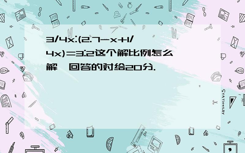 3/4x:(2.7-x+1/4x)=3:2这个解比例怎么解、回答的对给20分.