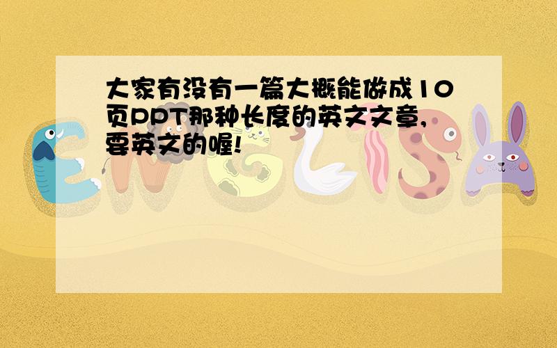 大家有没有一篇大概能做成10页PPT那种长度的英文文章,要英文的喔!