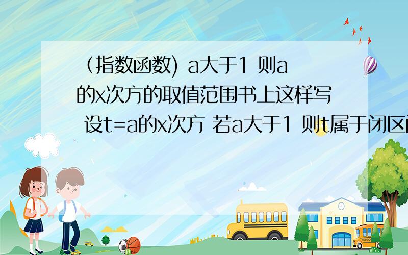 （指数函数) a大于1 则a的x次方的取值范围书上这样写 设t=a的x次方 若a大于1 则t属于闭区间a分之1，a闭区间 后面的没关系省略