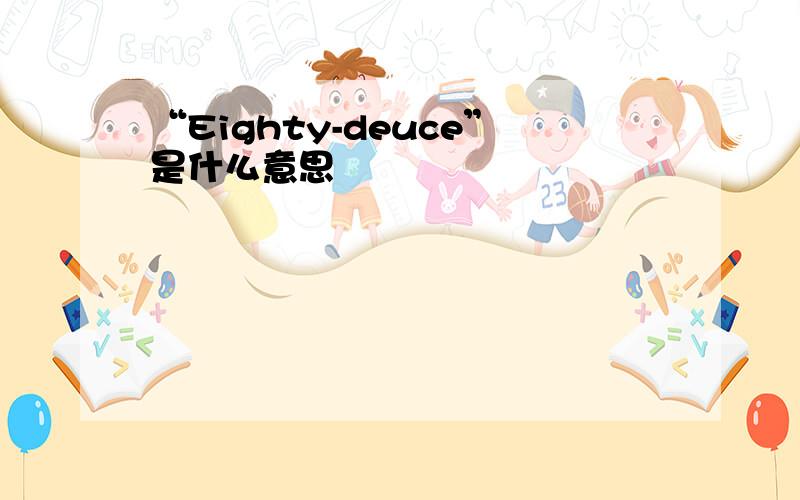 “Eighty-deuce”是什么意思