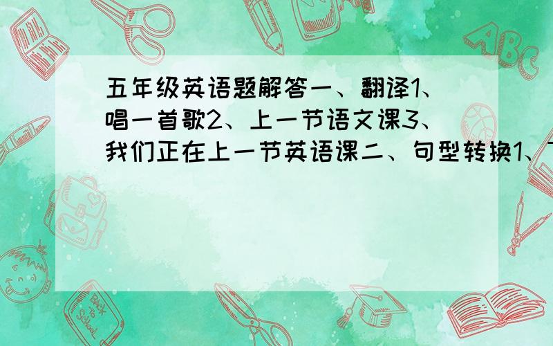 五年级英语题解答一、翻译1、唱一首歌2、上一节语文课3、我们正在上一节英语课二、句型转换1、They can dance.（对dance提问）2、My mother can make a cake.（同上）3、There are four classes in the morning.