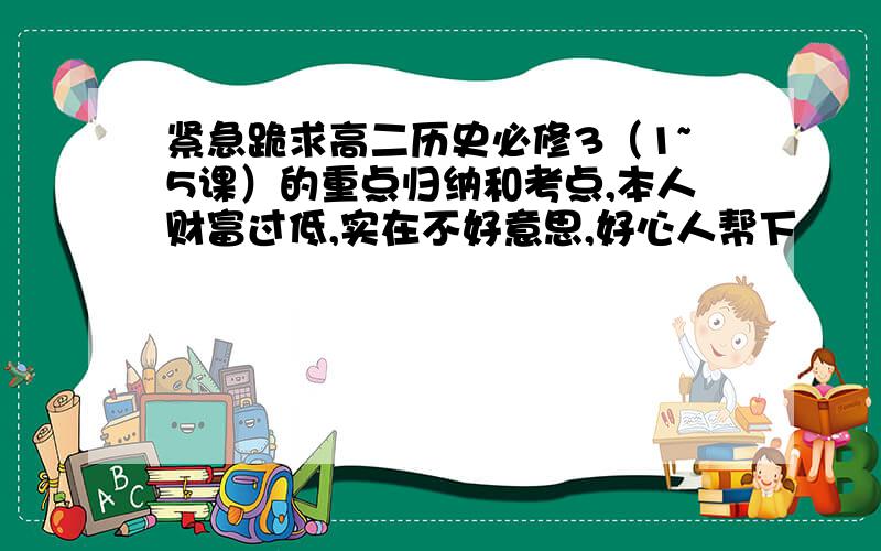 紧急跪求高二历史必修3（1~5课）的重点归纳和考点,本人财富过低,实在不好意思,好心人帮下