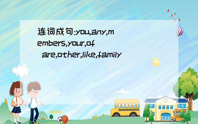 连词成句:you,any,members,your,of are,other,like,family