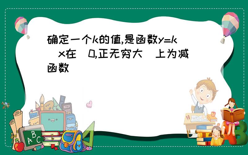 确定一个k的值,是函数y=k|x在(0,正无穷大)上为减函数