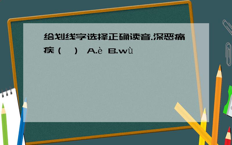 给划线字选择正确读音.深恶痛疾（ ） A.è B.wù