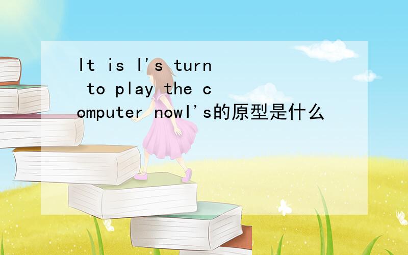 It is I's turn to play the computer nowI's的原型是什么