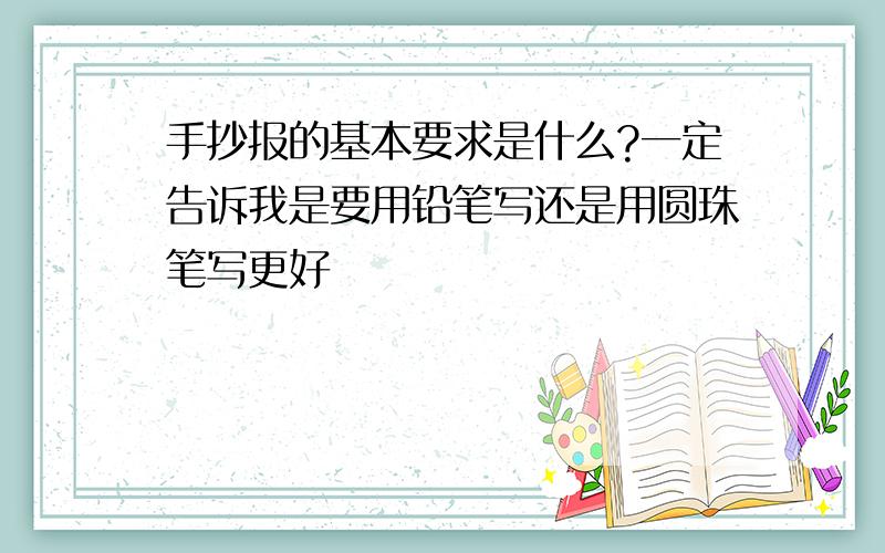 手抄报的基本要求是什么?一定告诉我是要用铅笔写还是用圆珠笔写更好