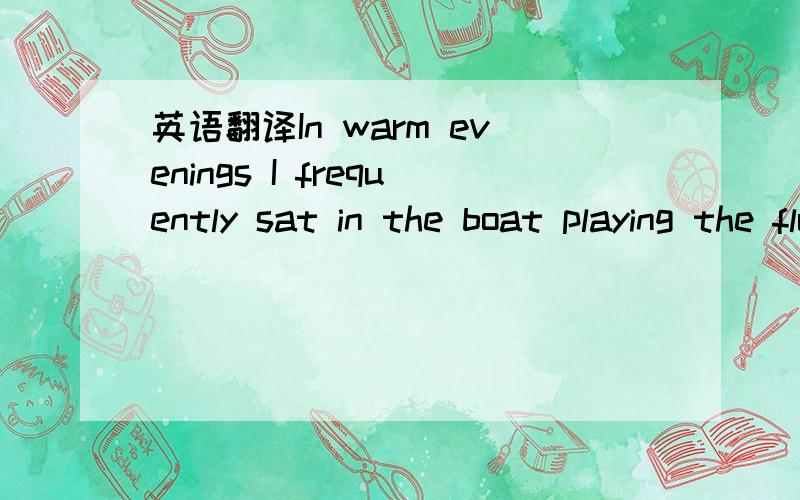 英语翻译In warm evenings I frequently sat in the boat playing the flute,and sawt the perch,which I seem to have charmed,hovering around me,and the moon travelling over the ribbed bottom,which was strewed with the wrecks of the forest.尤其是里