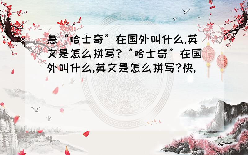 急“哈士奇”在国外叫什么,英文是怎么拼写?“哈士奇”在国外叫什么,英文是怎么拼写?快,