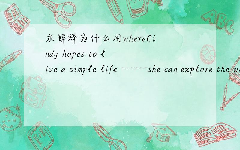 求解释为什么用whereCindy hopes to live a simple life ------she can explore the world alone rather than rush to all classes andtraining