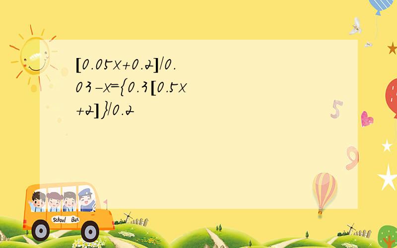 [0.05x+0.2]/0.03-x={0.3[0.5x+2]}/0.2