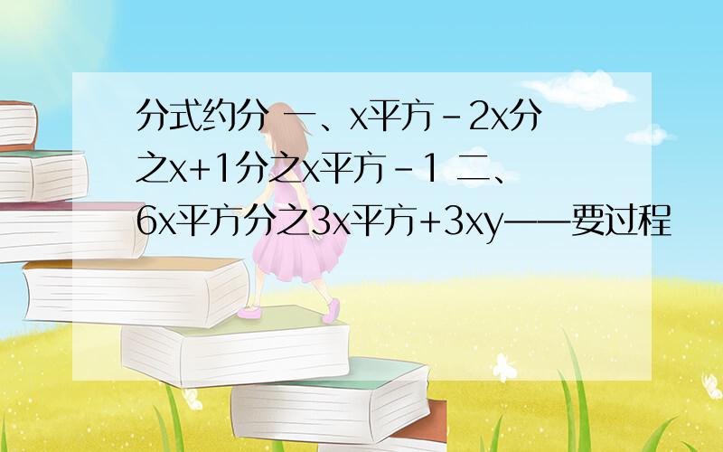 分式约分 一、x平方-2x分之x+1分之x平方-1 二、6x平方分之3x平方+3xy——要过程