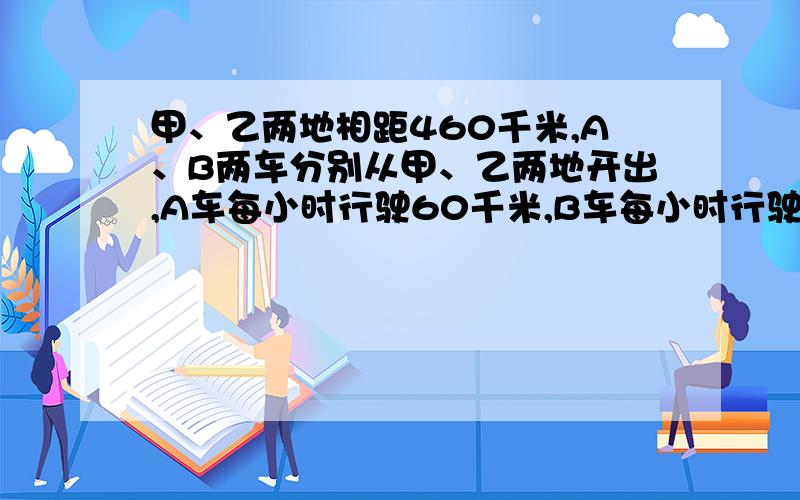 甲、乙两地相距460千米,A、B两车分别从甲、乙两地开出,A车每小时行驶60千米,B车每小时行驶40千米.两车同时出发,相向而行,出发多少小时两车相遇?(1)这个问题中,基本等量关系是什么?（2）请