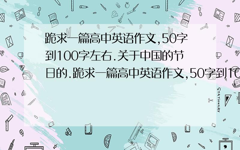 跪求一篇高中英语作文,50字到100字左右.关于中国的节日的.跪求一篇高中英语作文,50字到100字左右.关于中国的传统节日的.