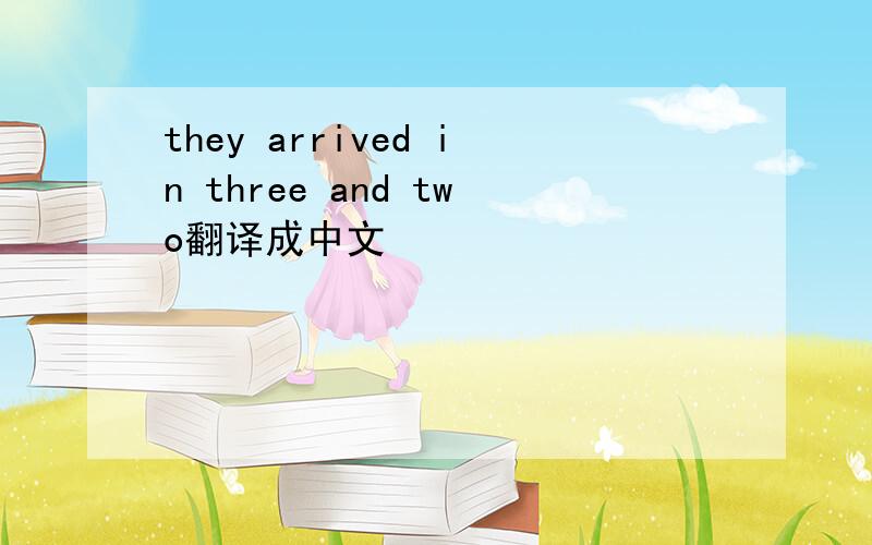 they arrived in three and two翻译成中文