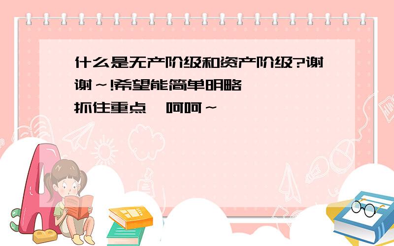 什么是无产阶级和资产阶级?谢谢～!希望能简单明略    抓住重点  呵呵～＾