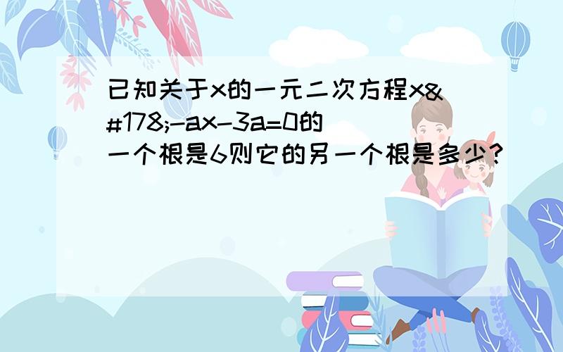 已知关于x的一元二次方程x²-ax-3a=0的一个根是6则它的另一个根是多少?