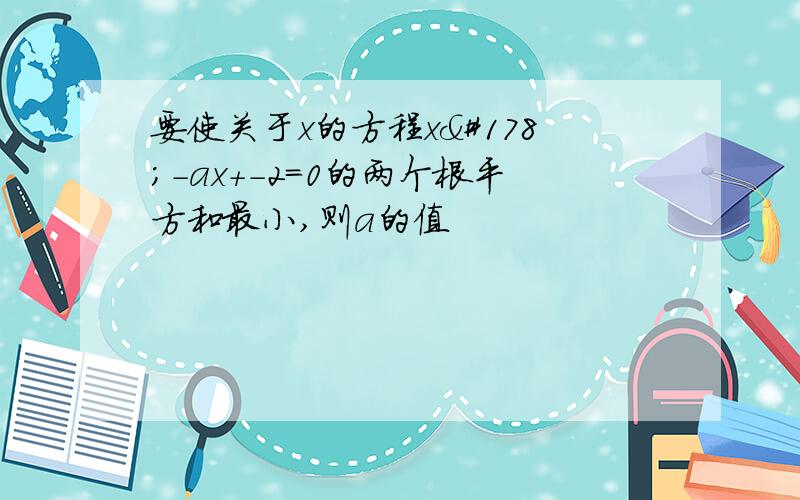 要使关于x的方程x²－ax＋－2＝0的两个根平方和最小,则a的值