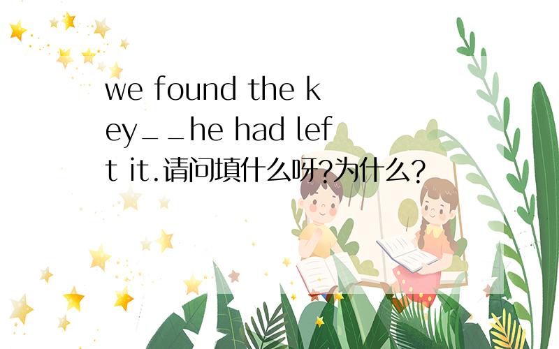 we found the key__he had left it.请问填什么呀?为什么?