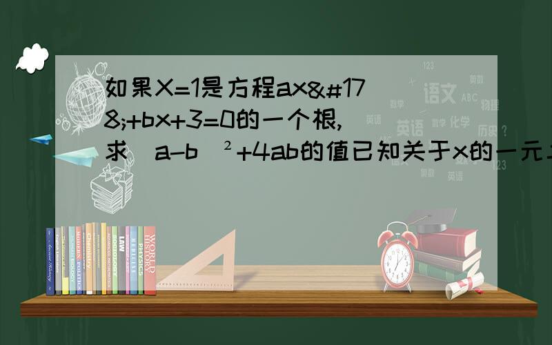 如果X=1是方程ax²+bx+3=0的一个根,求（a-b)²+4ab的值已知关于x的一元二次方程（m-2)x²+3x+（m²-4）=0有一个根式0 求m的值