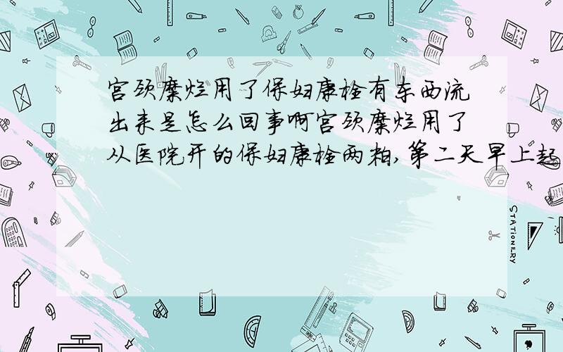 宫颈糜烂用了保妇康栓有东西流出来是怎么回事啊宫颈糜烂用了从医院开的保妇康栓两粒,第二天早上起来小便后会有黄色的粘的东西出来,请问是正常现象?还是什么啊?