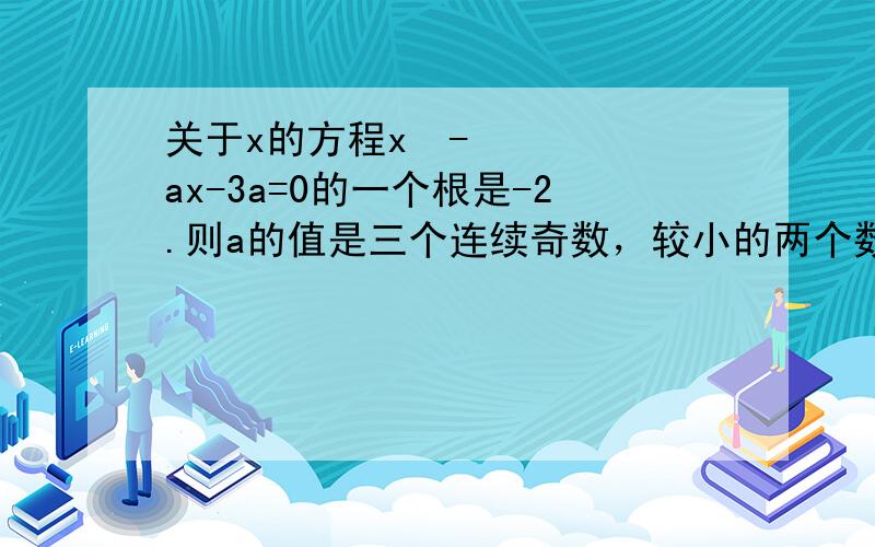 关于x的方程x²-ax-3a=0的一个根是-2.则a的值是三个连续奇数，较小的两个数的积比较大数的4倍少1，若设中间的一个奇数为你，根据题意列出方程