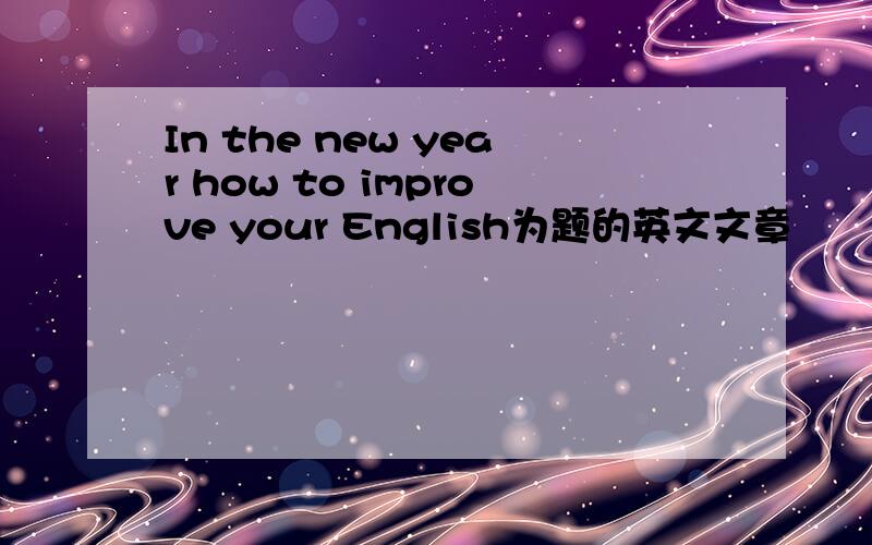 In the new year how to improve your English为题的英文文章