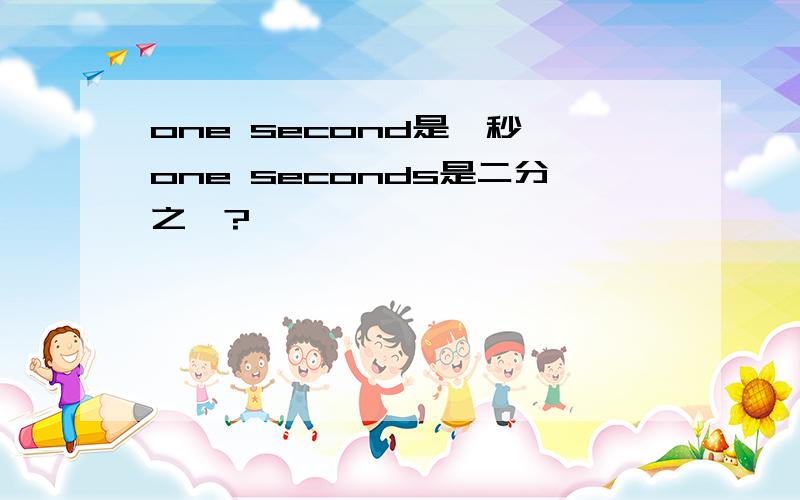 one second是一秒,one seconds是二分之一?