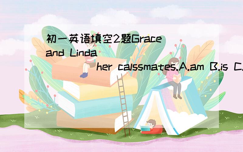 初一英语填空2题Grace and Linda ________ her calssmates.A.am B.is C.areAnd your ID number?_______ ID number?On,It's 508678