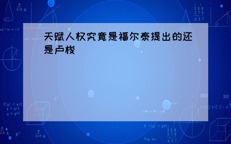 天赋人权究竟是福尔泰提出的还是卢梭