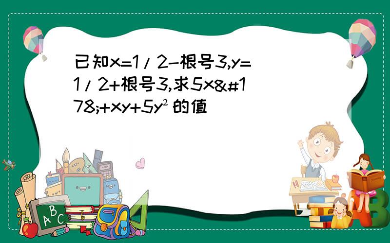 已知x=1/2-根号3,y=1/2+根号3,求5x²+xy+5y²的值