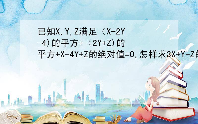 已知X,Y,Z满足（X-2Y-4)的平方+（2Y+Z)的平方+X-4Y+Z的绝对值=0,怎样求3X+Y-Z的值