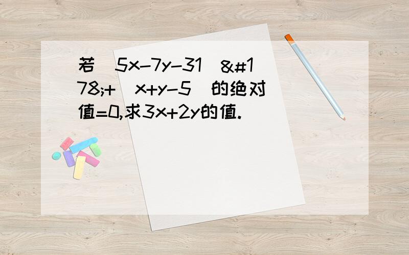 若（5x-7y-31）²+（x+y-5）的绝对值=0,求3x+2y的值.