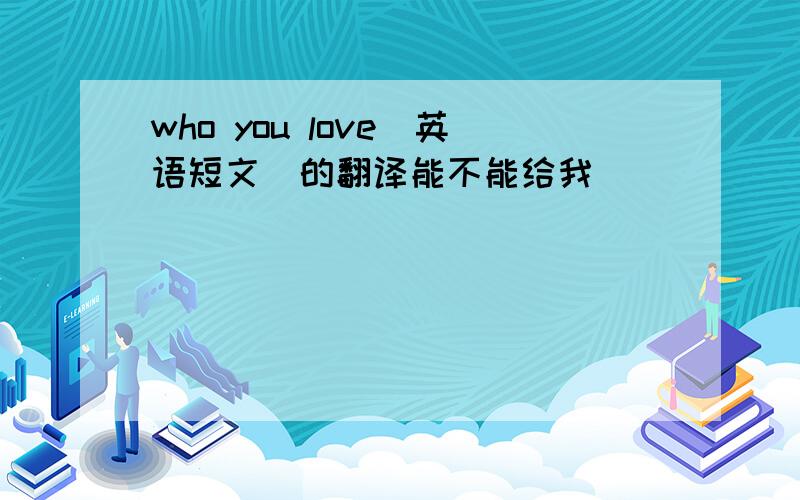 who you love（英语短文）的翻译能不能给我