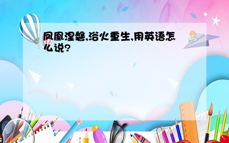 凤凰涅磐,浴火重生,用英语怎么说?