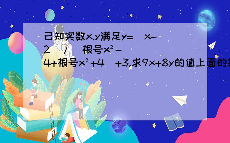 已知实数x.y满足y=(x-2)/(根号x²-4+根号x²+4)+3,求9x+8y的值上面的打错了........已知实数x。y满足y=(x-2)/(根号x²-4+根号4-x²)+3,求9x+8y