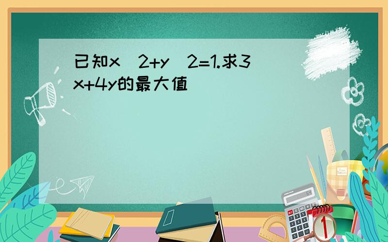 已知x^2+y^2=1.求3x+4y的最大值