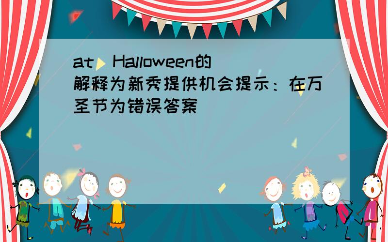 at  Halloween的解释为新秀提供机会提示：在万圣节为错误答案