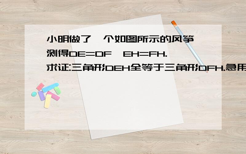 小明做了一个如图所示的风筝,测得DE=DF,EH=FH.求证:三角形DEH全等于三角形DFH.急用！